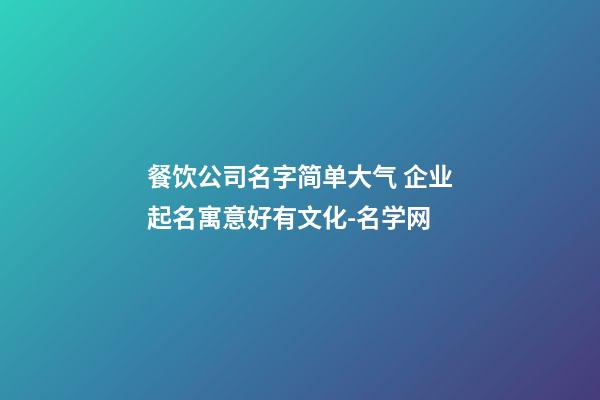 餐饮公司名字简单大气 企业起名寓意好有文化-名学网